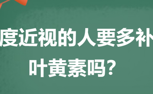 EYE药科普 | 高度近视的人要多补充叶黄素吗?