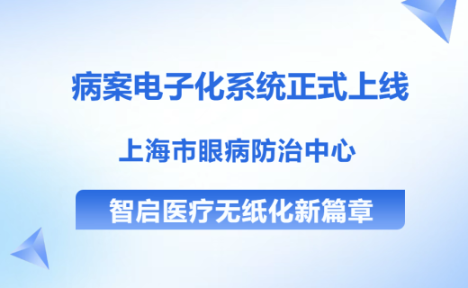 病案电子化系统正式上线，上海市眼病防治中心智启医疗无纸化新篇章